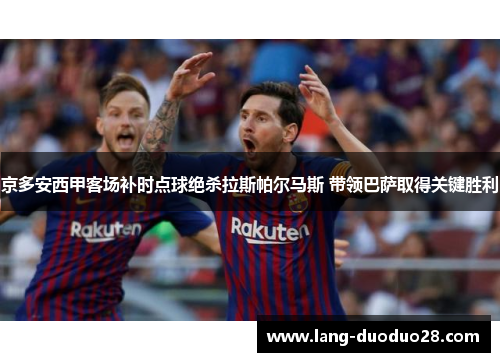京多安西甲客场补时点球绝杀拉斯帕尔马斯 带领巴萨取得关键胜利